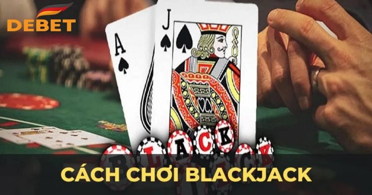 Bỏ túi cách chơi bài Blackjack chuẩn như cao thủ