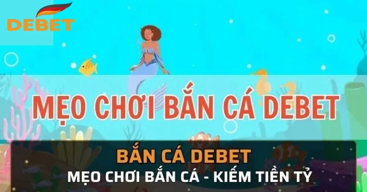 Hướng dẫn cách chơi bắn cá Debet cụ thể nhất